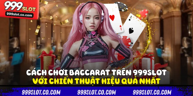 Cách Chơi Baccarat Trên 999slot Với Chiến Thuật Hiệu Quả Nhất