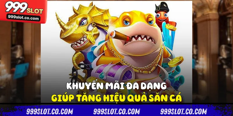 Khuyến mãi đa dạng giúp tăng hiệu quả săn cá